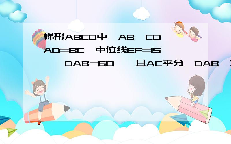 梯形ABCD中,AB∥CD,AD=BC,中位线EF=15,∠DAB=60°,且AC平分∠DAB,求梯形周长!A.30CM B.40CM C.50CM D60CM