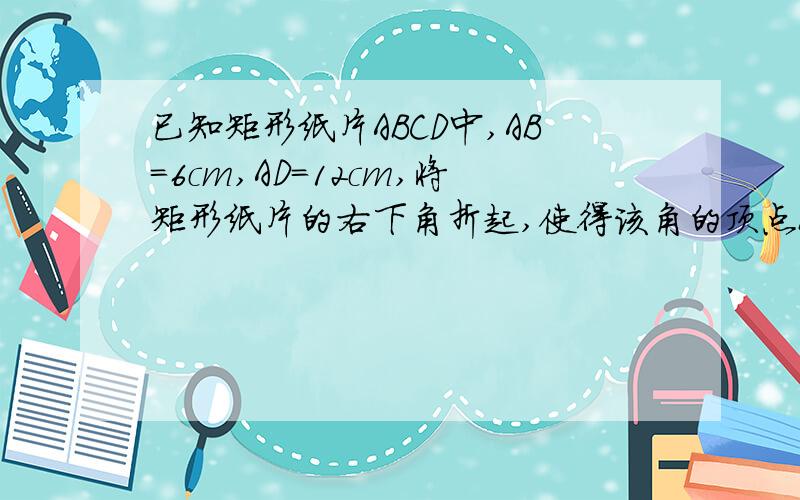 已知矩形纸片ABCD中,AB=6cm,AD=12cm,将矩形纸片的右下角折起,使得该角的顶点B落