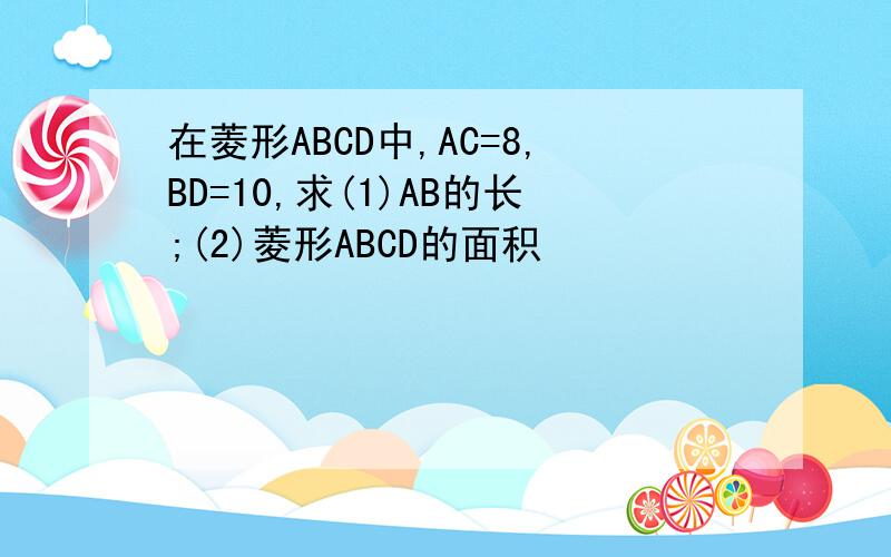 在菱形ABCD中,AC=8,BD=10,求(1)AB的长;(2)菱形ABCD的面积