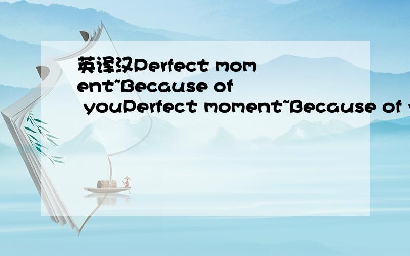 英译汉Perfect moment~Because of youPerfect moment~Because of you