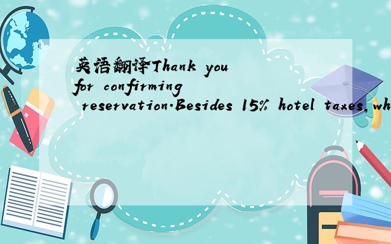 英语翻译Thank you for confirming reservation.Besides 15% hotel taxes,what is the normal service charge?Also,please provide information on cancellation policy.Thank you