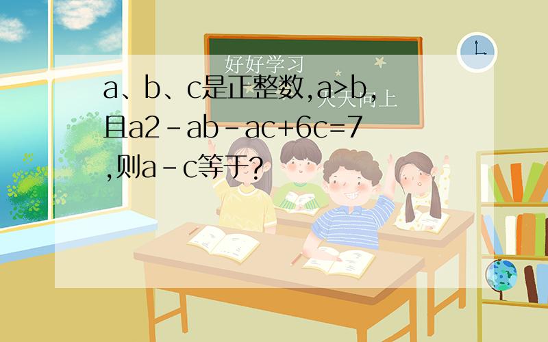 a、b、c是正整数,a>b,且a2-ab-ac+6c=7,则a-c等于?