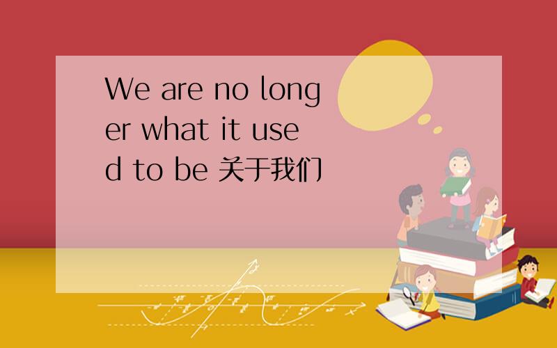 We are no longer what it used to be 关于我们