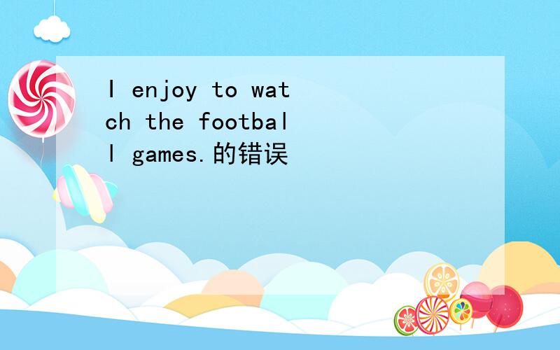 I enjoy to watch the football games.的错误
