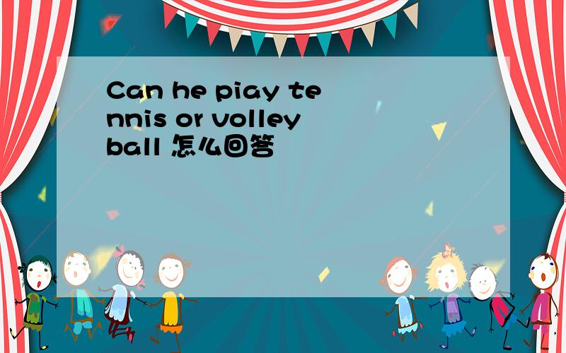 Can he piay tennis or volleyball 怎么回答