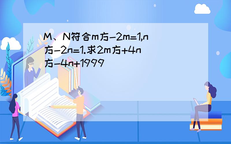M、N符合m方-2m=1,n方-2n=1.求2m方+4n方-4n+1999