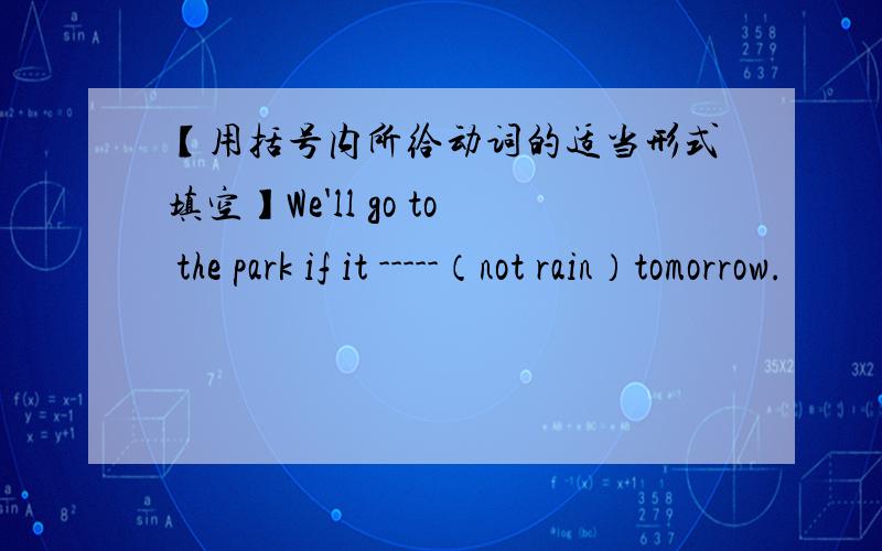 【用括号内所给动词的适当形式填空】We'll go to the park if it -----（not rain）tomorrow.