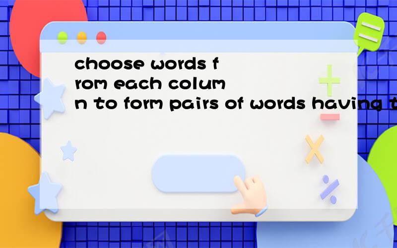 choose words from each column to form pairs of words having the same stem.