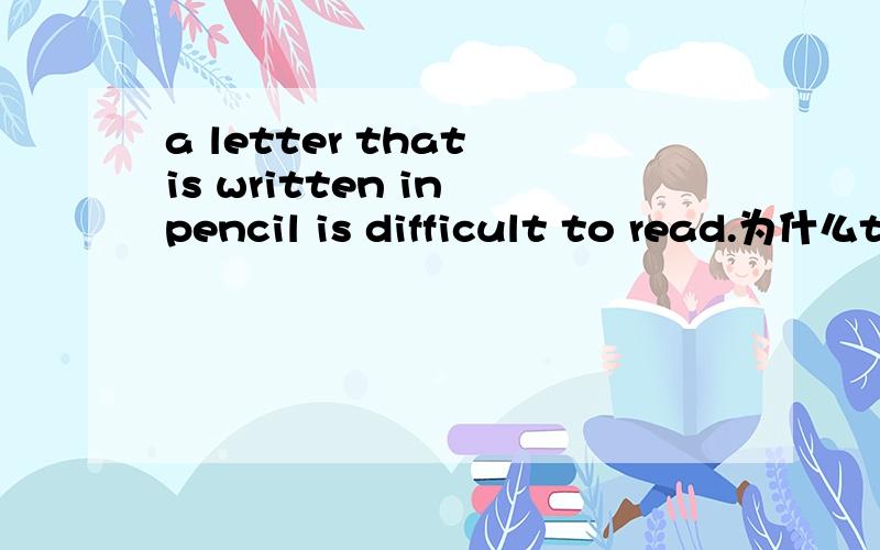 a letter that is written in pencil is difficult to read.为什么that做主语啊?不是宾语啊?如果还原不就是 a letter is written 不就是 write a letter 不就是做宾语了吗?