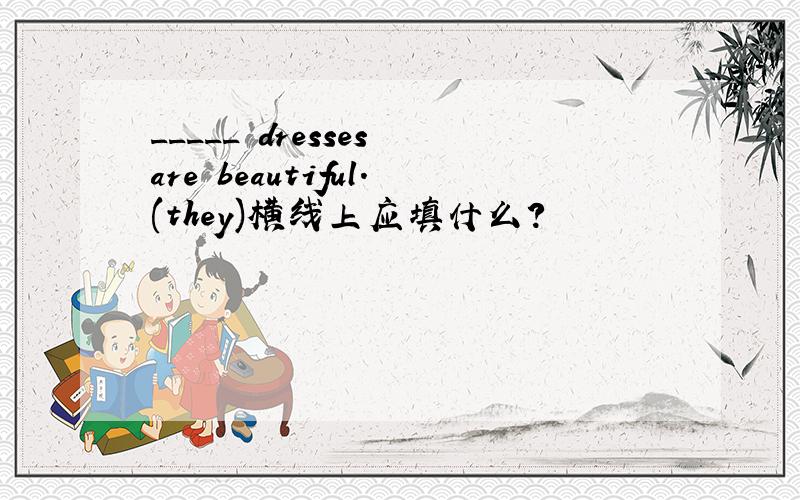 _____ dresses are beautiful.(they)横线上应填什么?