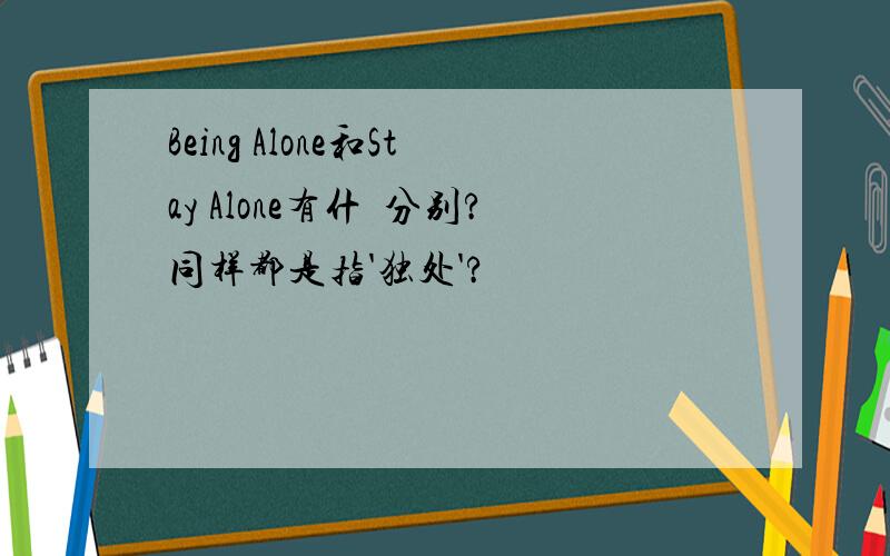 Being Alone和Stay Alone有什麼分别?同样都是指'独处'?