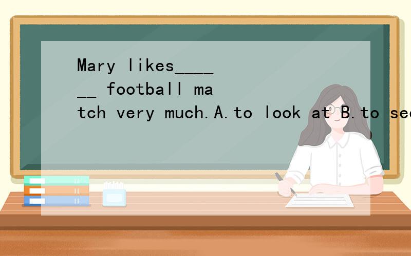 Mary likes______ football match very much.A.to look at B.to see C.looking at D.watching