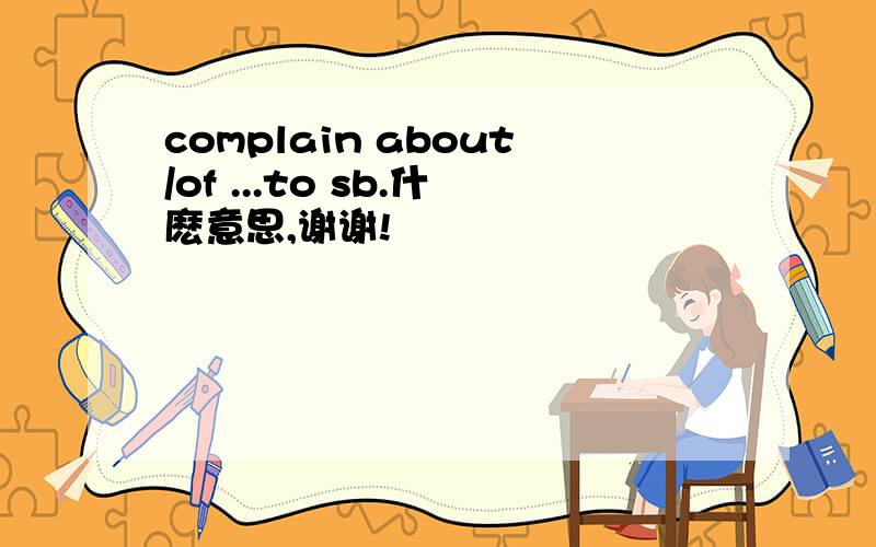 complain about/of ...to sb.什麽意思,谢谢!