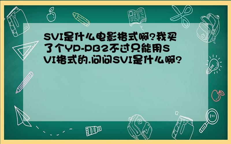 SVI是什么电影格式啊?我买了个YP-PB2不过只能用SVI格式的.问问SVI是什么啊?