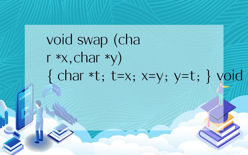 void swap (char *x,char *y) { char *t; t=x; x=y; y=t; } void main() { char *s1=