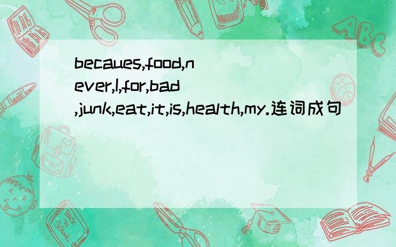becaues,food,never,I,for,bad,junk,eat,it,is,health,my.连词成句