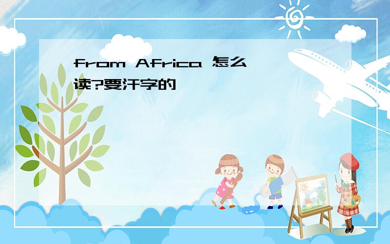 from Africa 怎么读?要汗字的