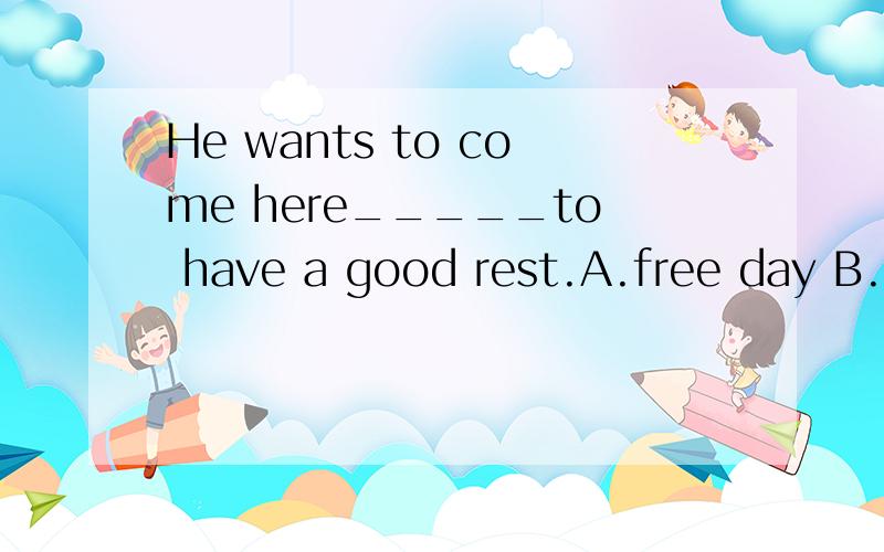 He wants to come here_____to have a good rest.A.free day B.free a day C.a free D.a free day