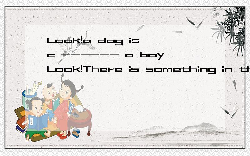 Look!a dog is c ------ a boyLook!There is something in the sky.It might be a h-------.