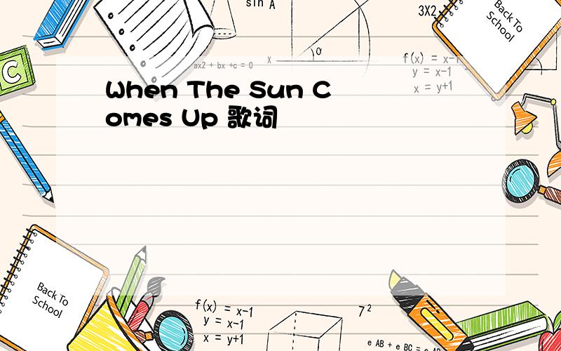 When The Sun Comes Up 歌词