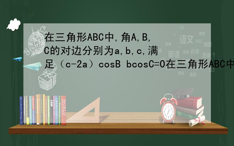 在三角形ABC中,角A,B,C的对边分别为a,b,c,满足（c-2a）cosB bcosC=0在三角形ABC中,角A,B,C的对边分别为a,b,c,满足（c-2a）cosB+bcosC=01.求角B的大小2.若a=2,cosA=1/7,求c的值