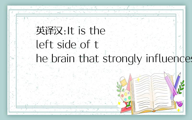英译汉:It is the left side of the brain that strongly influences a person's英语高手请帮忙It is the left side of the brain that strongly influences a person's ability to use words,to spell,and to remember.