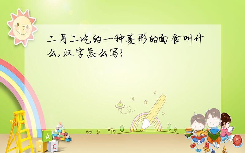 二月二吃的一种菱形的面食叫什么,汉字怎么写?