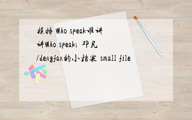 模特 Who speak谁讲讲Who speak; 邓凡/dengfan的小档案 small file