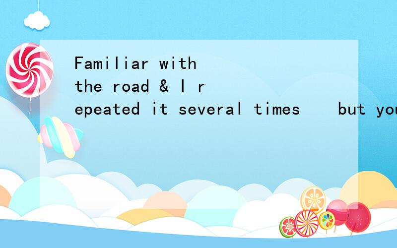 Familiar with the road & I repeated it several times ↔ but you still left in the memory of谁能告诉我这是什么意思