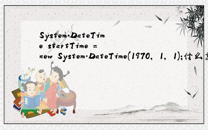 System.DateTime startTime = new System.DateTime(1970, 1, 1);什么意思?