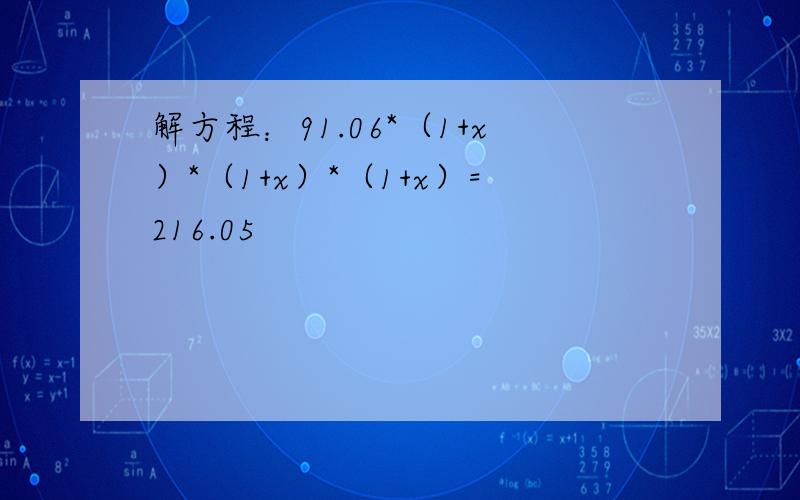 解方程：91.06*（1+x）*（1+x）*（1+x）=216.05