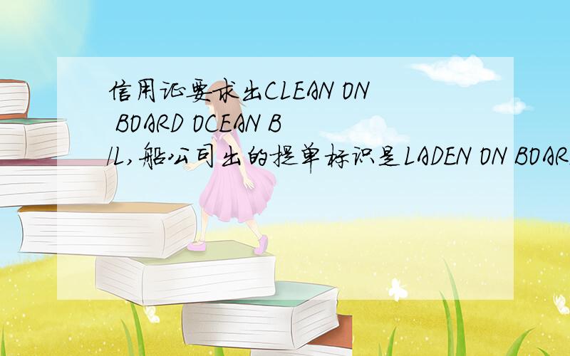 信用证要求出CLEAN ON BOARD OCEAN B/L,船公司出的提单标识是LADEN ON BOARD这样可以吗在?