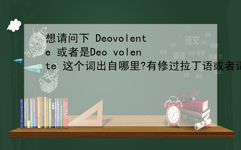 想请问下 Deovolente 或者是Deo volente 这个词出自哪里?有修过拉丁语或者词根起源之类的少年吗~麻烦根据你的context详细说明一下,
