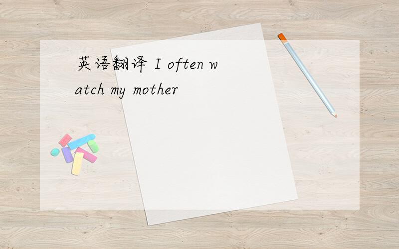 英语翻译 I often watch my mother
