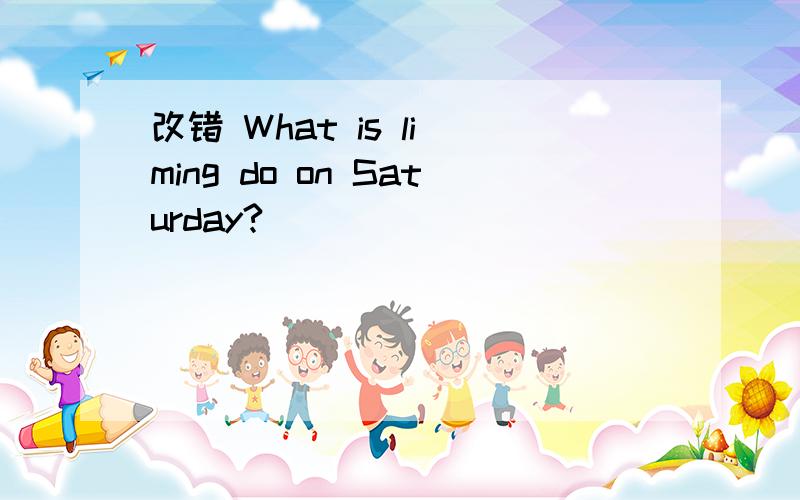 改错 What is li ming do on Saturday?