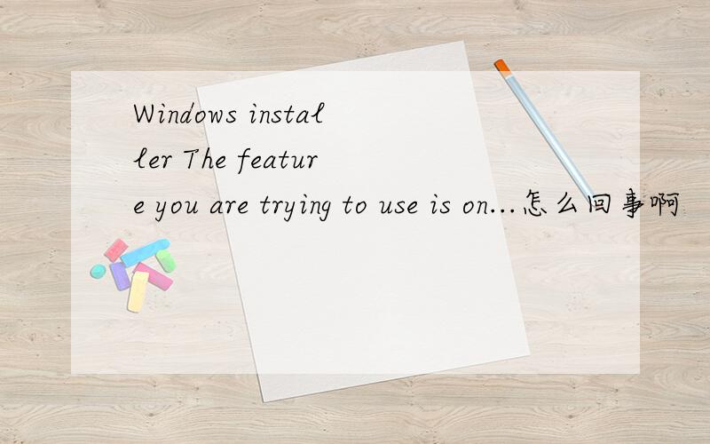 Windows installer The feature you are trying to use is on...怎么回事啊