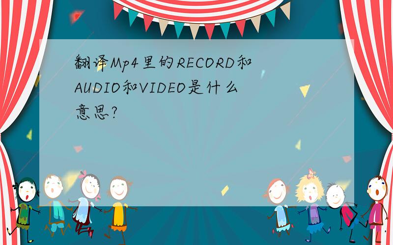 翻译Mp4里的RECORD和AUDIO和VIDEO是什么意思?