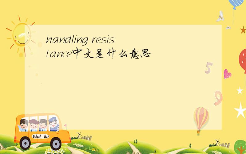 handling resistance中文是什么意思