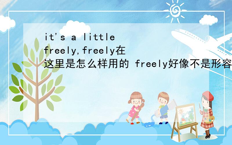 it's a little freely,freely在这里是怎么样用的 freely好像不是形容词吧