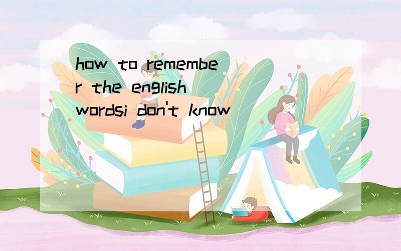 how to remember the english wordsi don't know