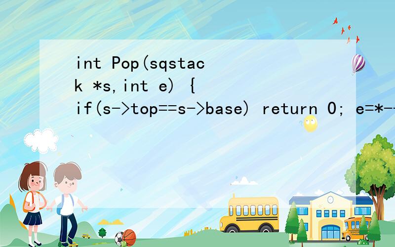 int Pop(sqstack *s,int e) { if(s->top==s->base) return 0; e=*--s->top; return e;