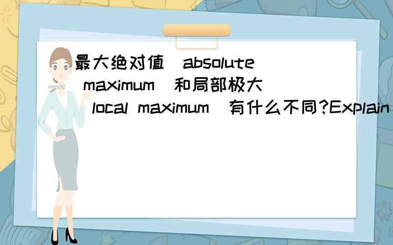 最大绝对值(absolute maximum)和局部极大(local maximum)有什么不同?Explain the difference between an absolute maximum(minimum) and a local maximum(minimum)