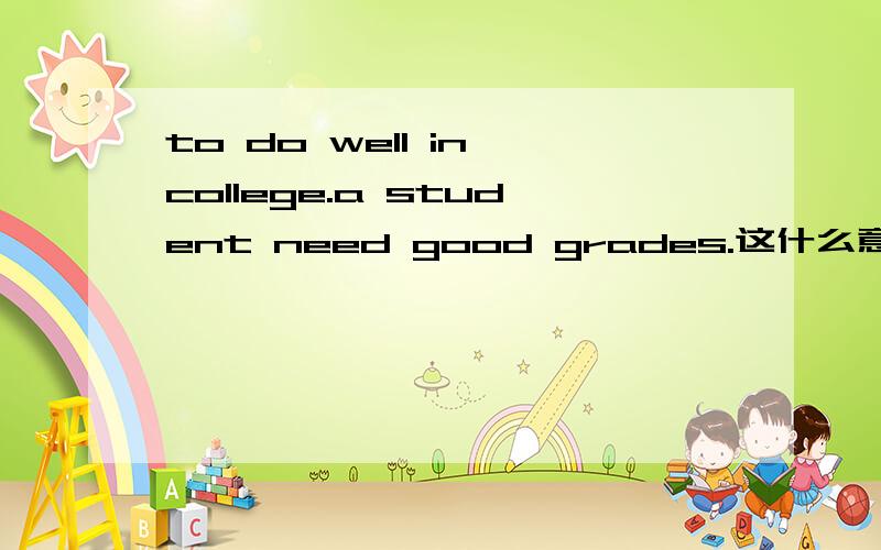 to do well in college.a student need good grades.这什么意思,什么句式,作文中怎么用