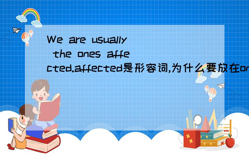 We are usually the ones affected.affected是形容词,为什么要放在ones后面