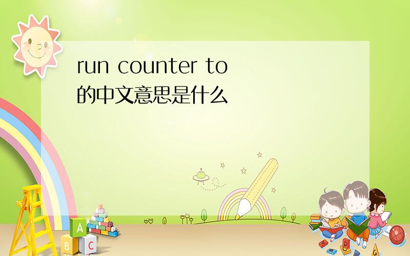 run counter to的中文意思是什么