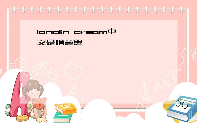 lanolin cream中文是啥意思