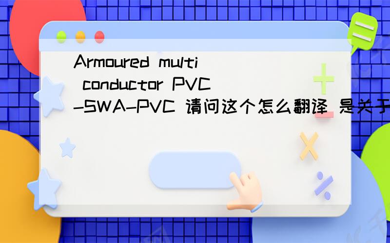 Armoured multi conductor PVC-SWA-PVC 请问这个怎么翻译 是关于电缆方面的