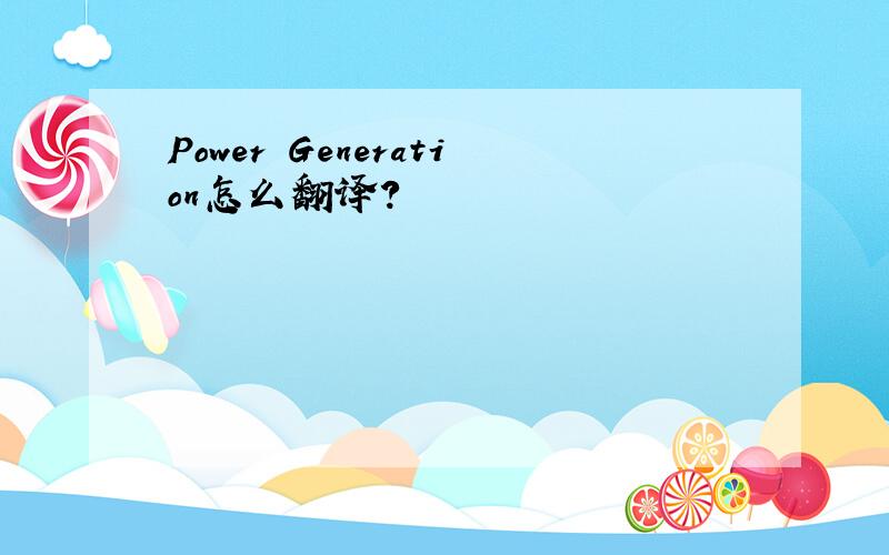 Power Generation怎么翻译?