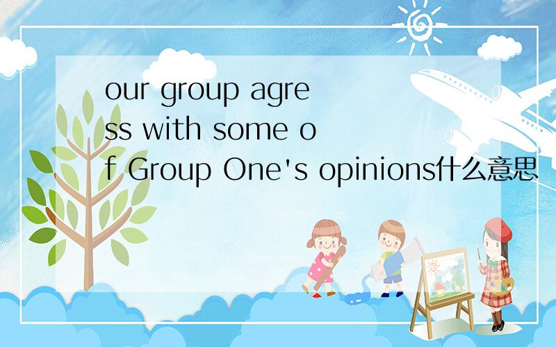 our group agress with some of Group One's opinions什么意思