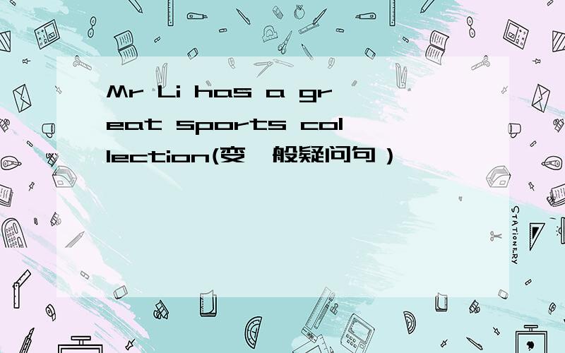 Mr Li has a great sports collection(变一般疑问句）